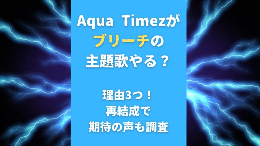 Aqua Timezがブリーチの主題歌やる？理由3つ！再結成で期待の声も調査