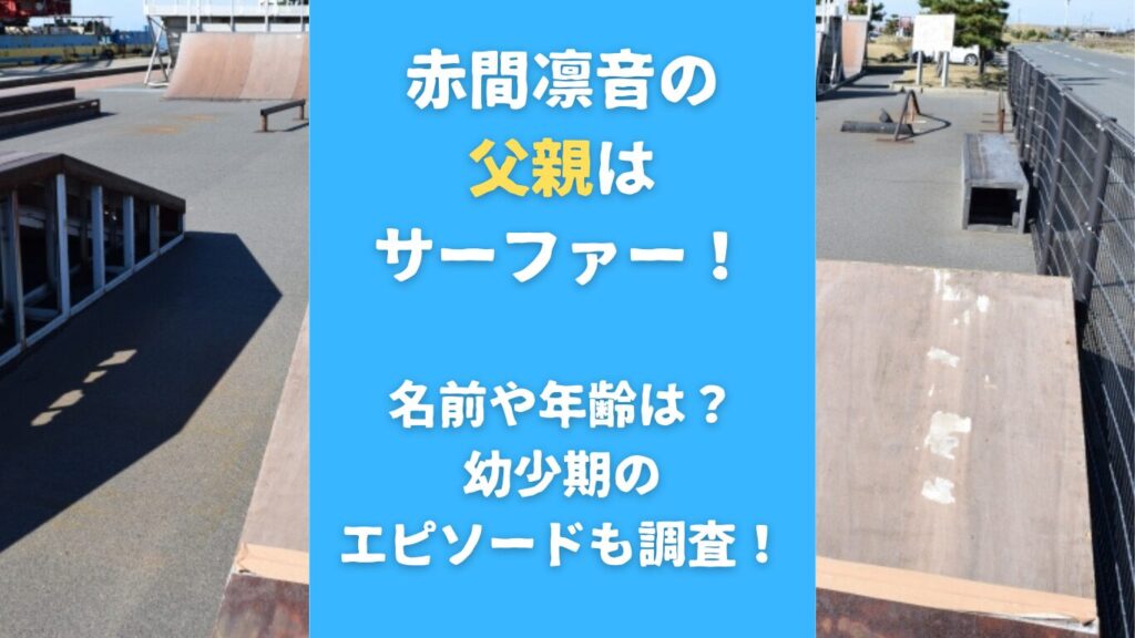 赤間凛音の父親はサーファー！名前や年齢は？幼少期のエピソードも調査！