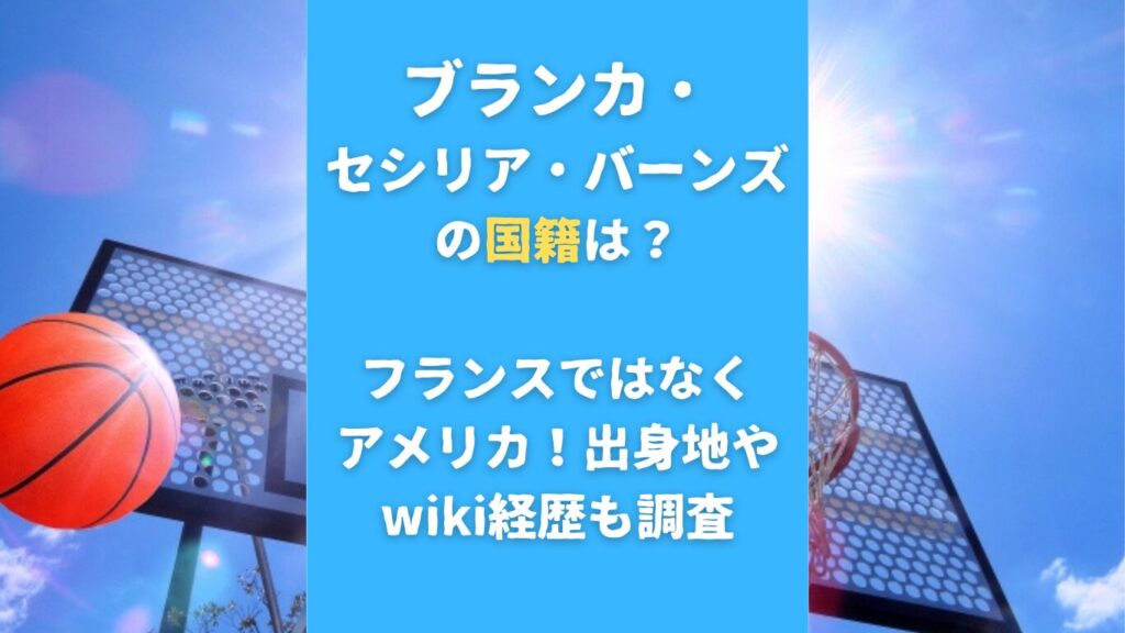 ブランカ・セシリア・バーンズの国籍は？フランスではなくアメリカ！出身地やwiki経歴も調査