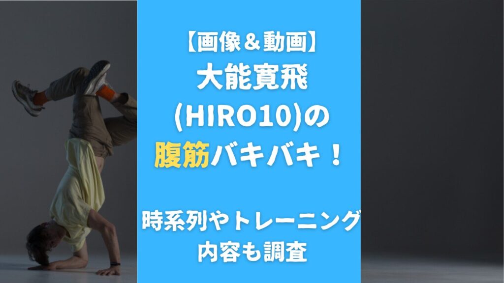 【画像＆動画】大能寛飛(HIRO10)の腹筋バキバキ！時系列やトレーニング内容も調査