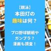 本田灯の趣味は何？プロ野球観戦やガンプラ？漫画も調査！