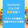 【blackpink】ジェニの英語力は？ペラペラの理由や動画があるかも調査