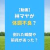 【動画】林マヤが体調不良？倒れた瞬間や前兆があったかも調査！