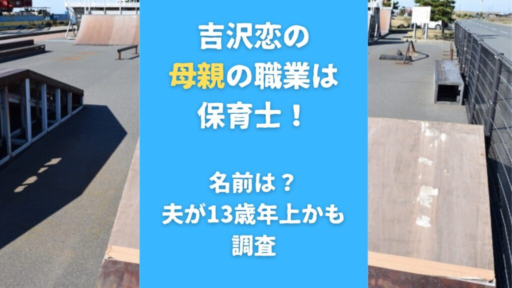 吉沢恋の母親の職業は保育士！名前は？夫が13歳年上かも 調査