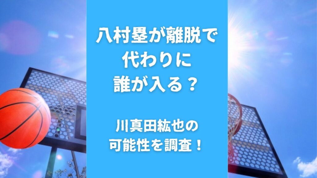 八村塁が離脱で代わりに誰が入る？川真田紘也の可能性を調査！