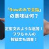 「flowのみで会話」の意味は何？定型文のような返答！フワちゃんの投稿文も調査！