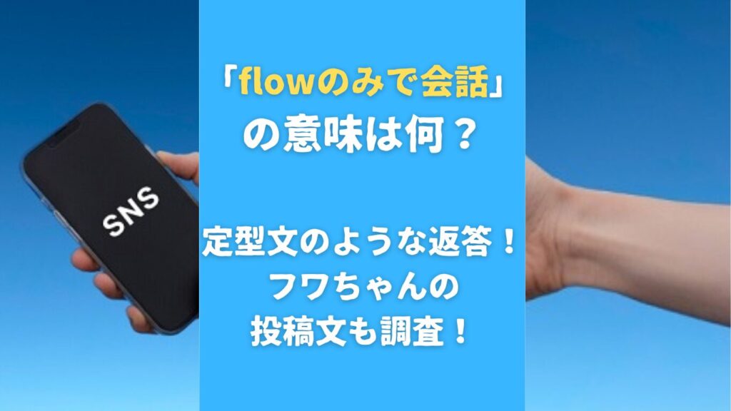 「flowのみで会話」の意味は何？定型文のような返答！フワちゃんの投稿文も調査！