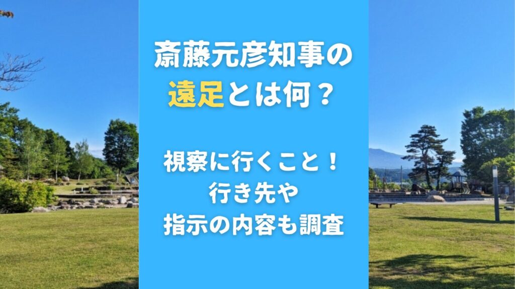 斎藤元彦知事の遠足とは何？視察に行くこと！行き先や指示の内容も調査