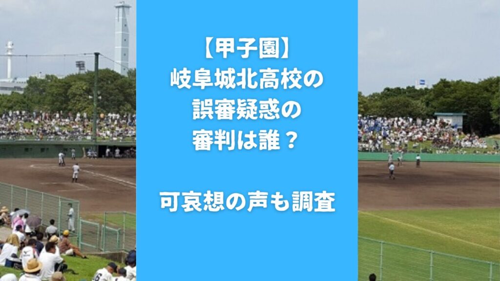 【甲子園】岐阜城北高校の誤審疑惑の審判は誰？可哀想の声も調査