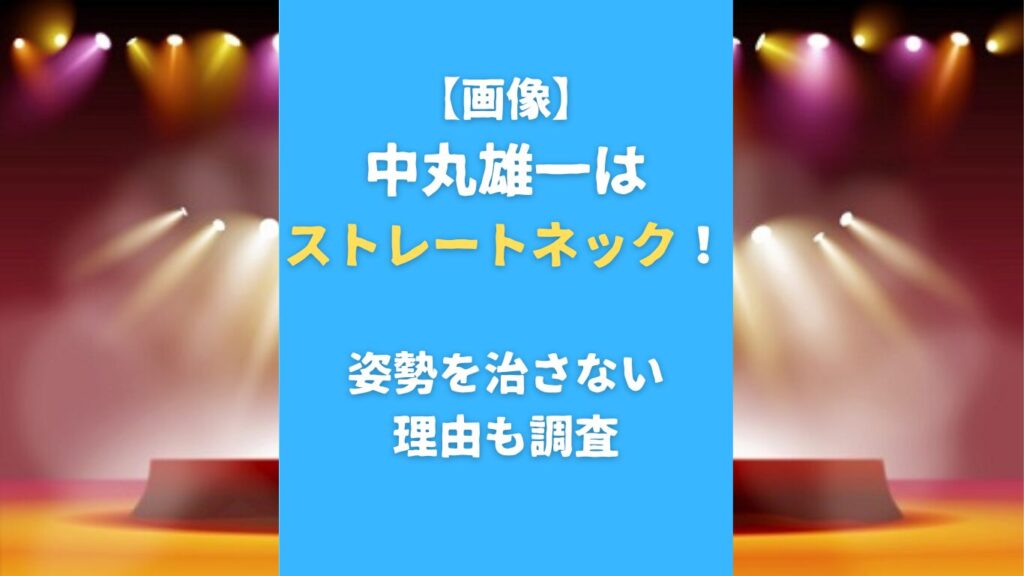 【画像】中丸雄一はストレートネック！姿勢を治さない理由も調査