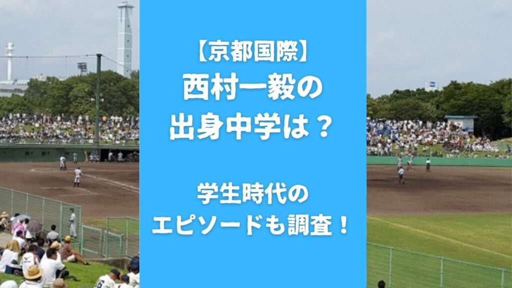 【京都国際】西村一毅の出身中学は？学生時代のエピソードも調査！