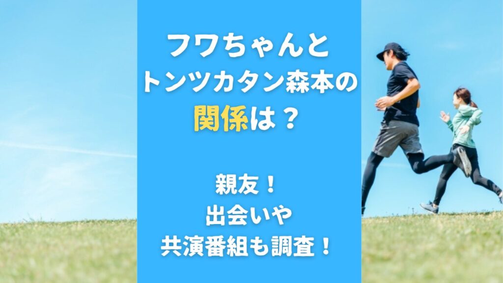 フワちゃんとトンツカタン森本の関係は？親友！出会いや共演番組も調査！