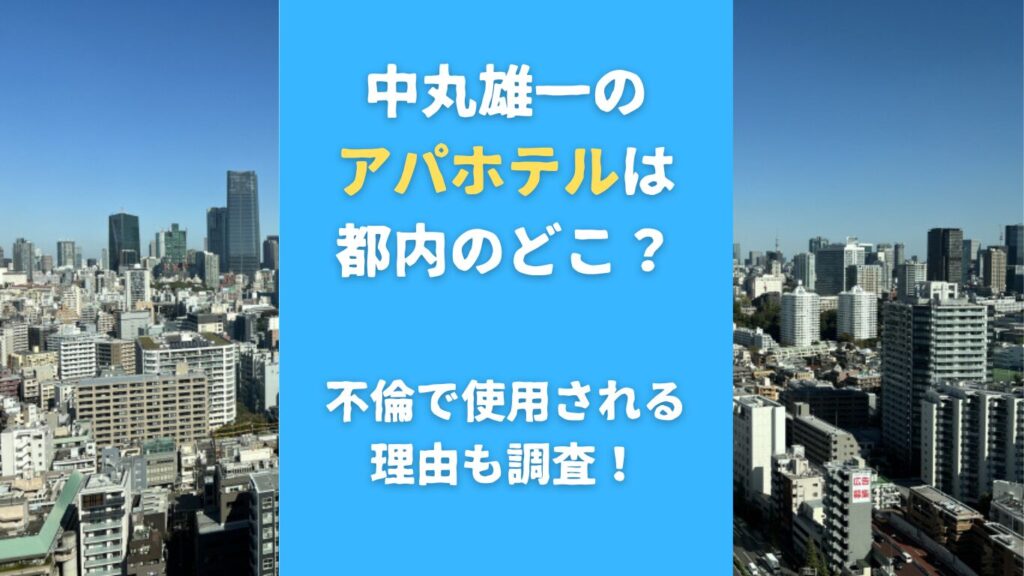 中丸雄一のアパホテルは都内のどこ？不倫で使用される理由も調査！