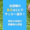 池透暢の息子は2人でサッカー選手！現在の年齢や顔画像も調査