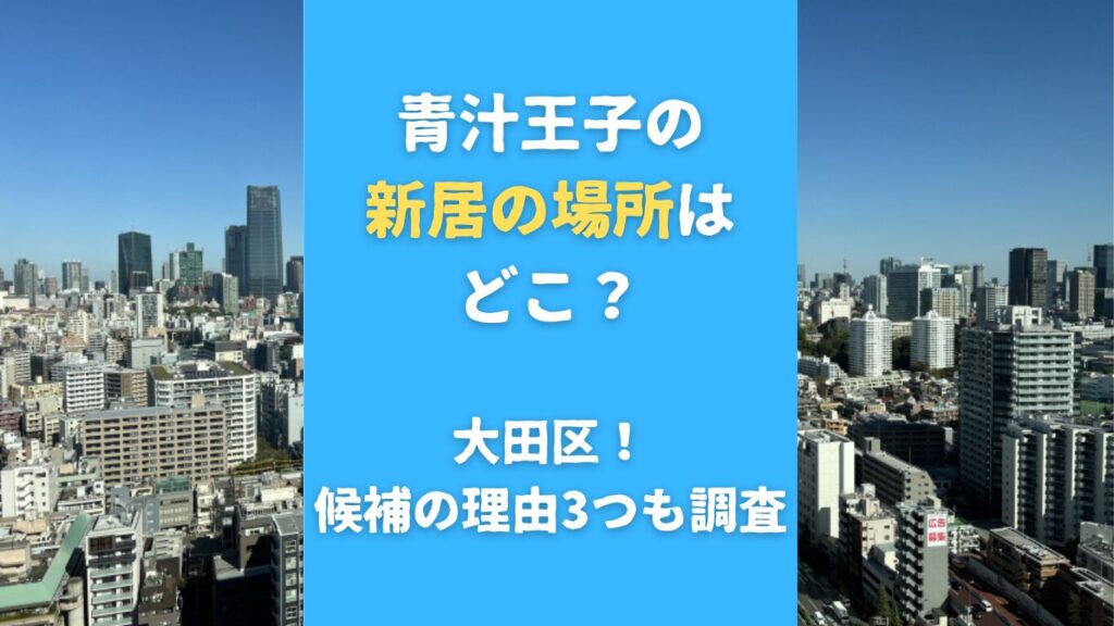 青汁王子の新居の場所はどこ？大田区！候補の理由3つも調査