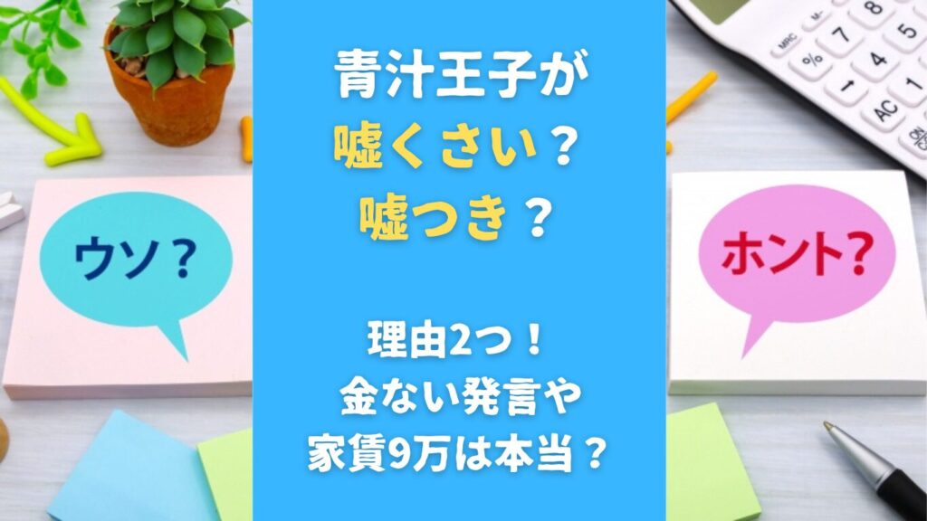 青汁王子が嘘くさい？嘘つき？理由2つ！金ない発言や家賃9万は本当？