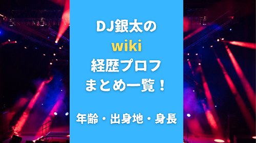 DJ銀太のwiki経歴プロフまとめ一覧！年齢・出身地・身長も調査