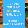 【タイプロ】岩崎琉斗の焼肉の店の場所はどこ？愛知県内！本人に会えるか調査！