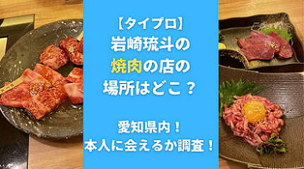 【タイプロ】岩崎琉斗の焼肉の店の場所はどこ？愛知県内！本人に会えるか調査！