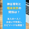 神谷育利と堀未央奈の関係は？友人の一人！出会いや仲良しエピソードも調査！