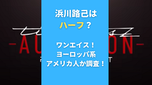 浜川路己はハーフ？ワンエイス！ヨーロッパ系アメリカ人か調査！