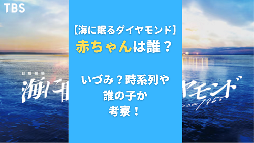 海に眠るダイヤモンド　赤ちゃんは誰？いづみ？時系列や誰の子か考察！