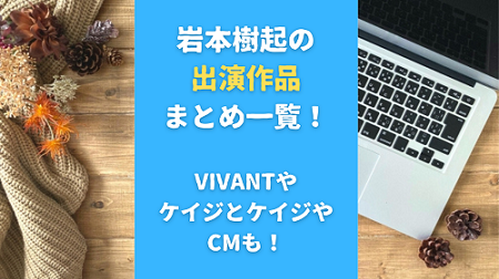 岩本樹起の出演作品まとめ一覧！VIVANTやケイジとケイジやCMも！