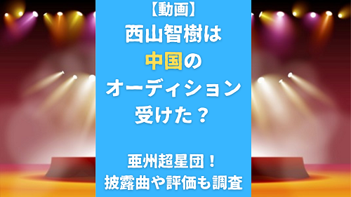 【動画】西山智樹は中国のオーディション受けた？亜州超星団！披露曲や評価も調査