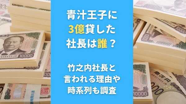 青汁王子に3億貸した社長は誰？竹之内社長と言われる理由や時系列も調査