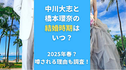 中川大志と橋本環奈の結婚時期はいつ？2025年春？噂される理由も調査！