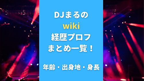 DJまるのwiki経歴プロフまとめ一覧！年齢・出身地・身長