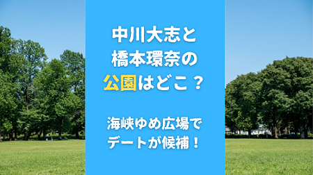 中川大志と橋本環奈のデートの公園はどこ？海峡ゆめ広場が候補！