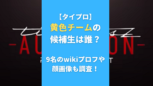 【タイプロ】黄色チームの候補生は誰？9名のwikiプロフや顔画像も調査！