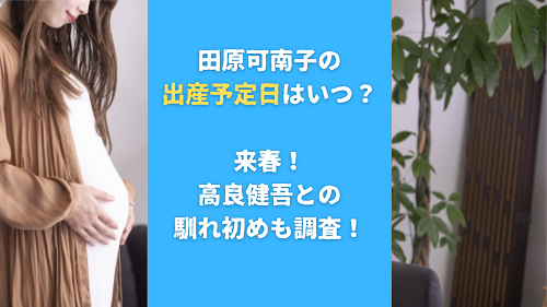 田原可南子の出産予定日はいつ？来春！高良健吾との馴れ初めも調査！