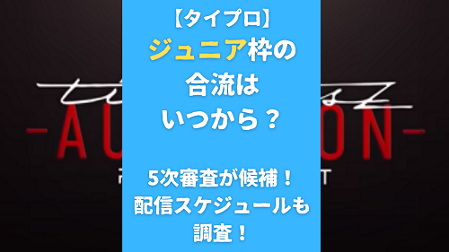 【タイプロ】ジュニア枠の合流はいつから？5次審査が候補！配信スケジュールも調査！