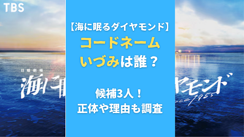 【海に眠るダイヤモンド】コードネームいづみは誰？候補3人！正体や理由も調査