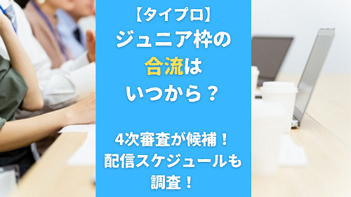 【タイプロ】ジュニア枠の合流はいつから？4次審査が候補！配信スケジュールも調査！