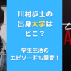 川村歩士の出身大学はどこ？学生生活のエピソードも調査！