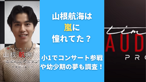 山根航海は嵐に憧れてた？小1でコンサート参戦や幼少期の夢も調査！