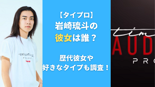 【タイプロ】岩崎琉斗の彼女は誰？歴代彼女や好きなタイプも調査！